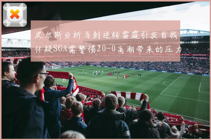皮尔斯分析马刺逆转雷霆引发自我怀疑SGA需警惕20-0高潮带来的压力