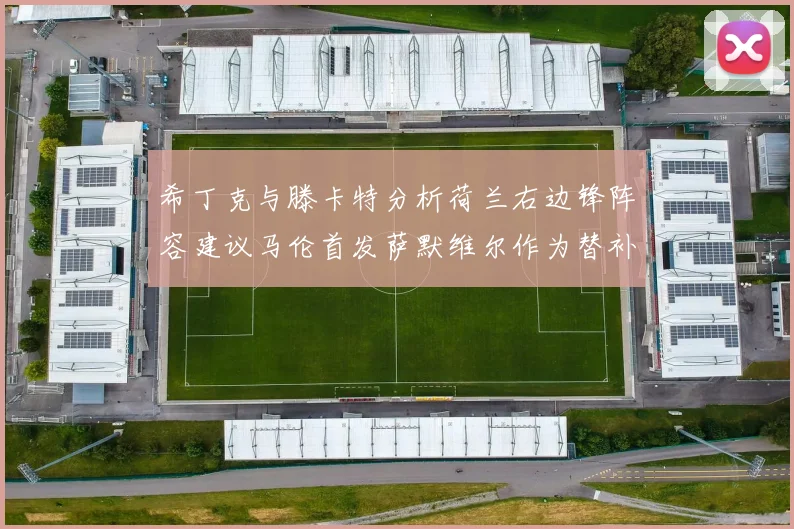 希丁克与滕卡特分析荷兰右边锋阵容建议马伦首发萨默维尔作为替补选择