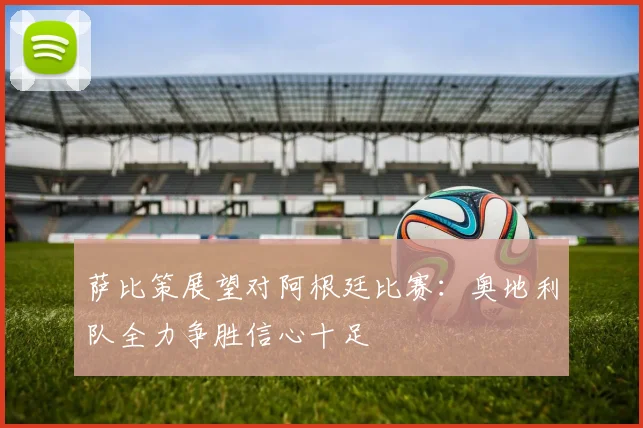 萨比策展望对阿根廷比赛：奥地利队全力争胜信心十足