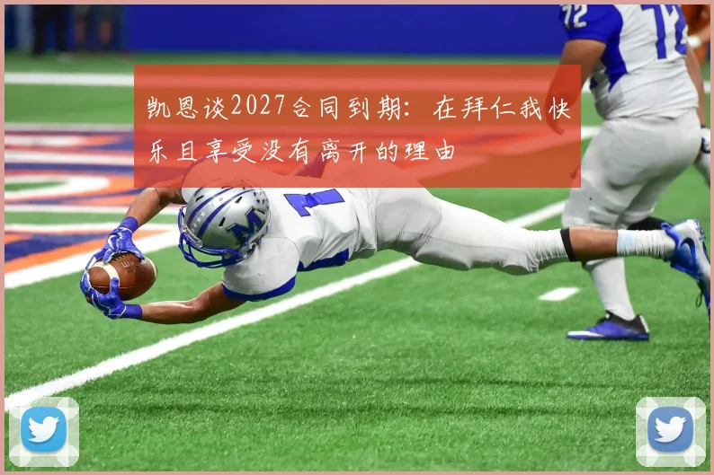 凯恩谈2027合同到期：在拜仁我快乐且享受没有离开的理由