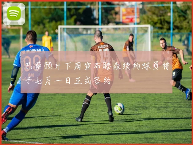 巴萨预计下周宣布滕森续约球员将于七月一日正式签约